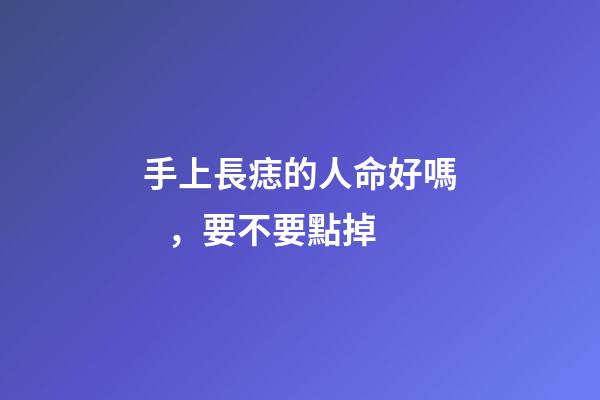 手上長痣的人命好嗎，要不要點掉